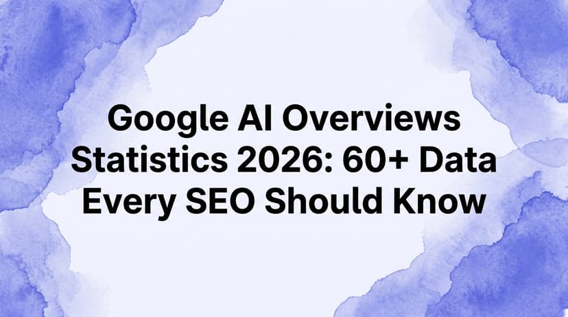 Google AI Overviews Statistics 2026: 60+ Data Points Every SEO Should Know