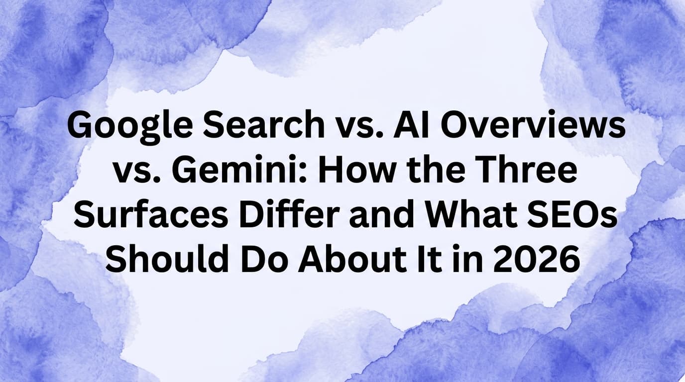 Google Search vs. AI Overviews vs. Gemini: How the Three Surfaces Differ and What SEOs Should Do About It in 2026