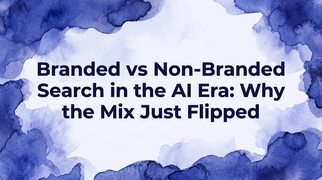 Branded vs Non-Branded Search in the AI Era: Why the Mix Just Flipped